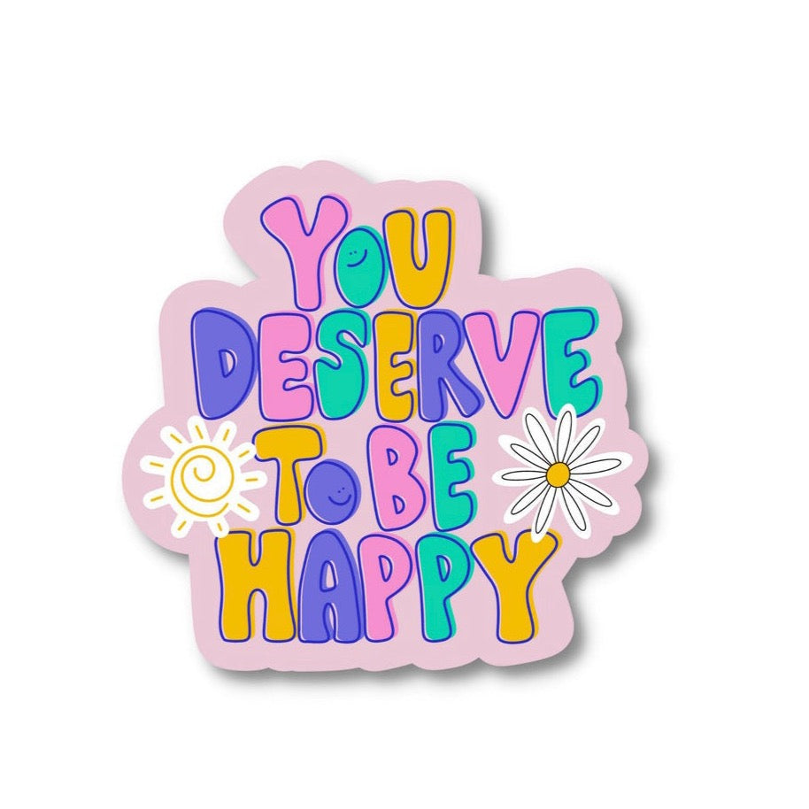 YOU DESERVE TO BE HAPPY